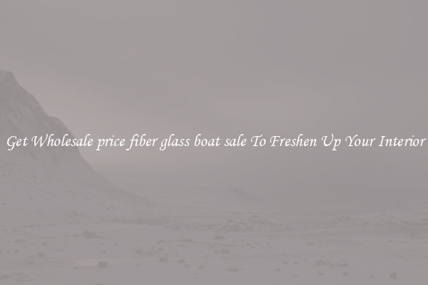 Get Wholesale price fiber glass boat sale To Freshen Up Your Interior