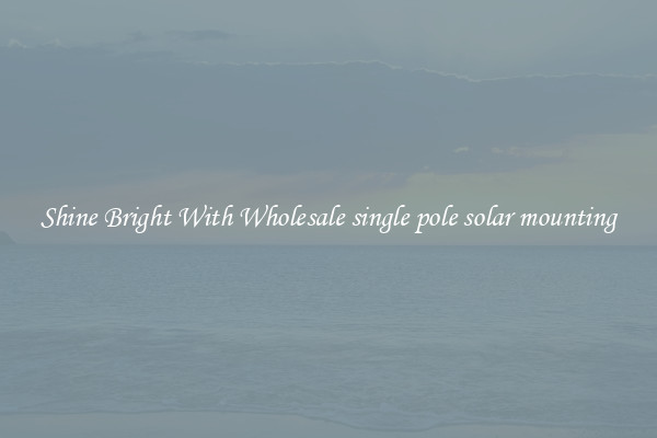 Shine Bright With Wholesale single pole solar mounting