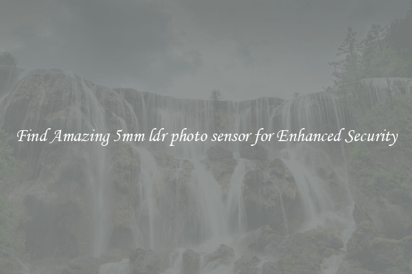 Find Amazing 5mm ldr photo sensor for Enhanced Security