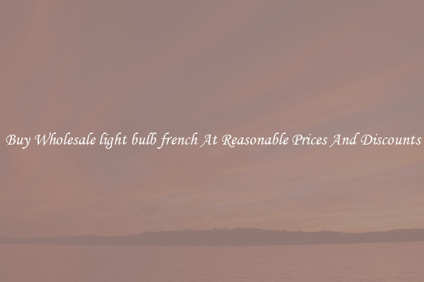 Buy Wholesale light bulb french At Reasonable Prices And Discounts