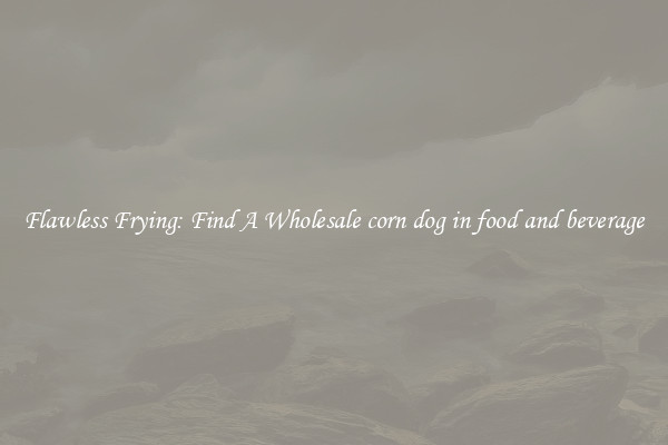 Flawless Frying: Find A Wholesale corn dog in food and beverage