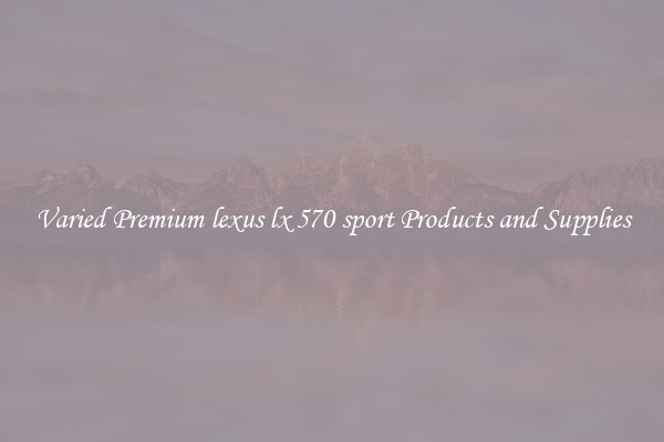 Varied Premium lexus lx 570 sport Products and Supplies
