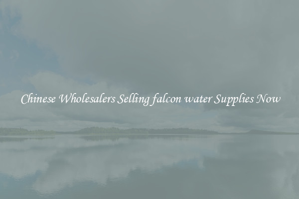 Chinese Wholesalers Selling falcon water Supplies Now