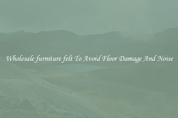 Wholesale furniture felt To Avoid Floor Damage And Noise