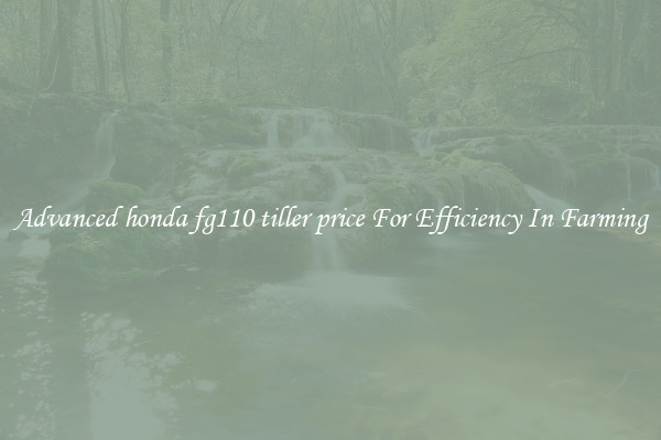 Advanced honda fg110 tiller price For Efficiency In Farming