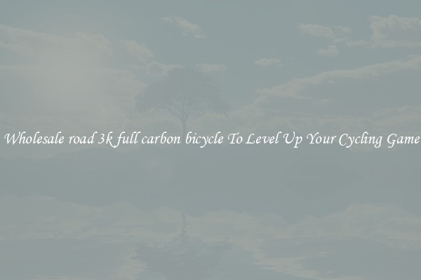 Wholesale road 3k full carbon bicycle To Level Up Your Cycling Game
