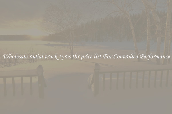 Wholesale radial truck tyres tbr price list For Controlled Performance