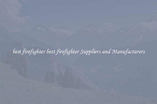 best firefighter best firefighter Suppliers and Manufacturers