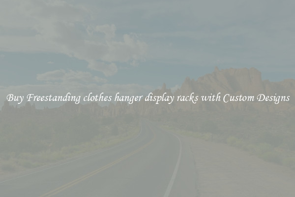 Buy Freestanding clothes hanger display racks with Custom Designs