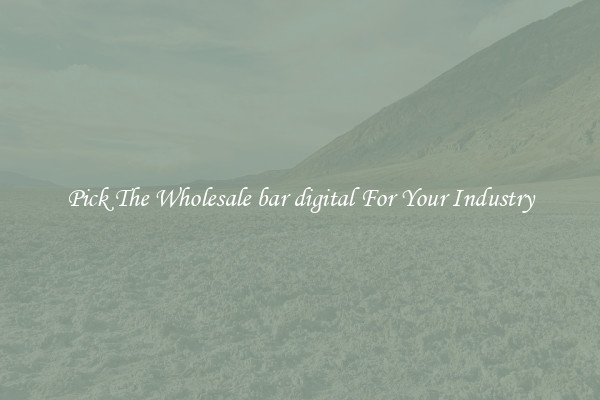 Pick The Wholesale bar digital For Your Industry