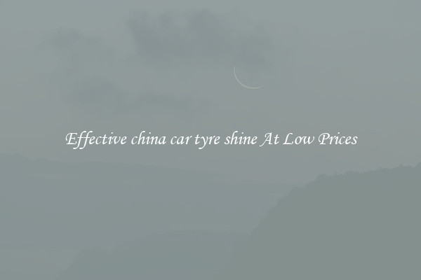 Effective china car tyre shine At Low Prices