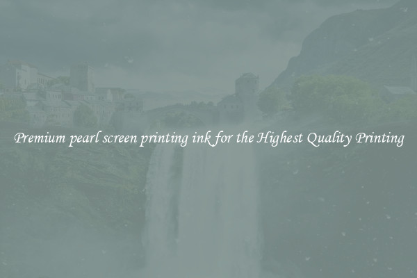 Premium pearl screen printing ink for the Highest Quality Printing