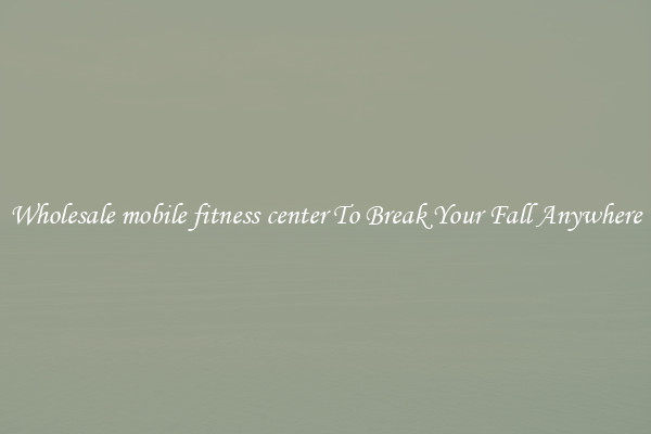 Wholesale mobile fitness center To Break Your Fall Anywhere