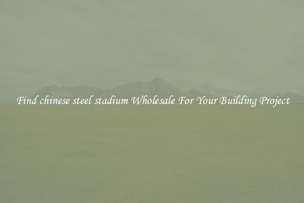 Find chinese steel stadium Wholesale For Your Building Project