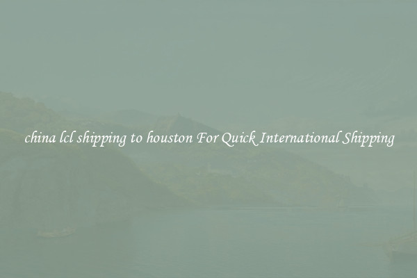 china lcl shipping to houston For Quick International Shipping