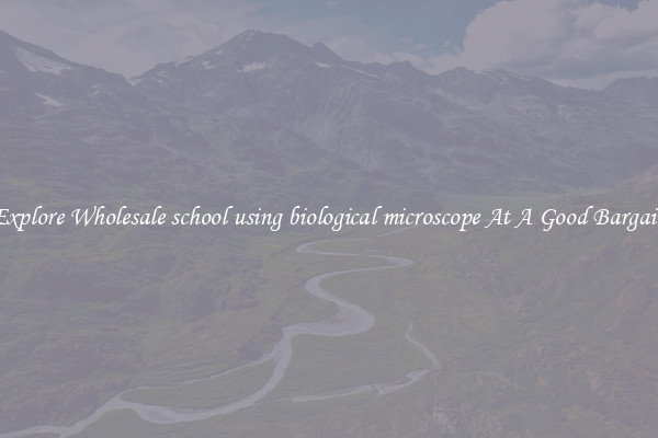 Explore Wholesale school using biological microscope At A Good Bargain