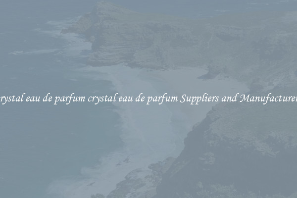 crystal eau de parfum crystal eau de parfum Suppliers and Manufacturers