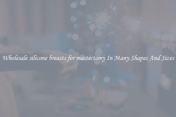 Wholesale silicone breasts for mastectomy In Many Shapes And Sizes