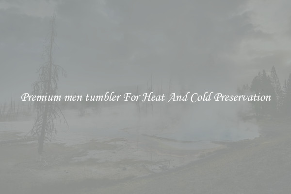 Premium men tumbler For Heat And Cold Preservation