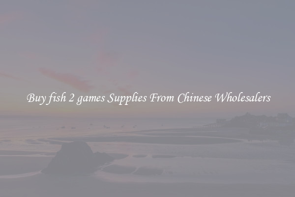 Buy fish 2 games Supplies From Chinese Wholesalers
