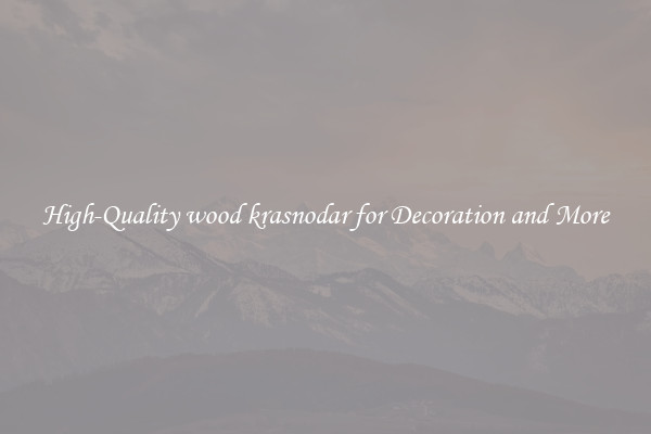 High-Quality wood krasnodar for Decoration and More