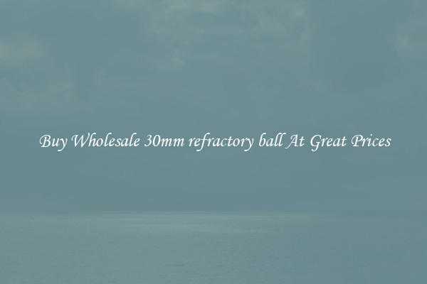 Buy Wholesale 30mm refractory ball At Great Prices