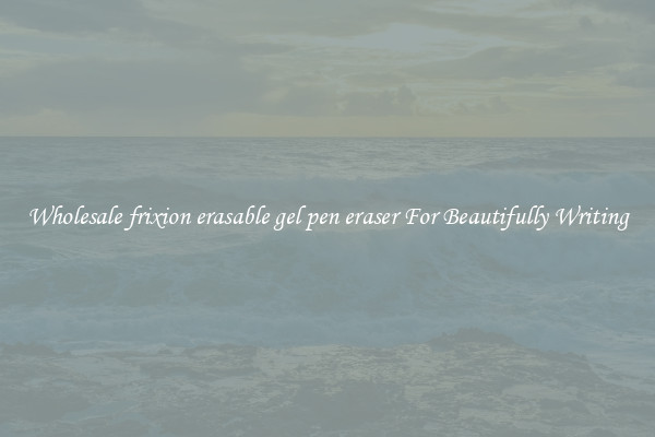 Wholesale frixion erasable gel pen eraser For Beautifully Writing