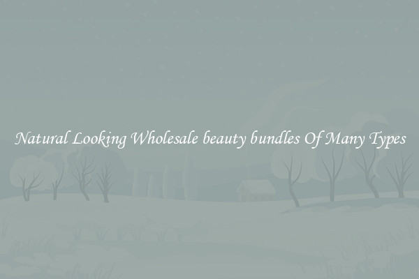 Natural Looking Wholesale beauty bundles Of Many Types
