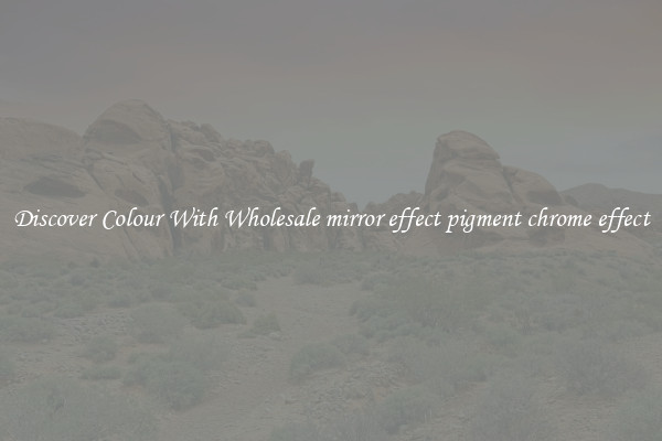Discover Colour With Wholesale mirror effect pigment chrome effect