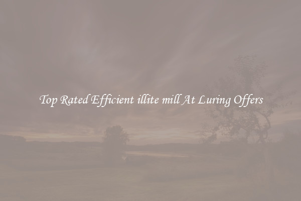 Top Rated Efficient illite mill At Luring Offers