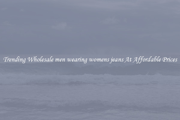 Trending Wholesale men wearing womens jeans At Affordable Prices