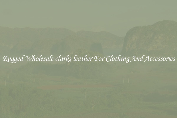Rugged Wholesale clarks leather For Clothing And Accessories